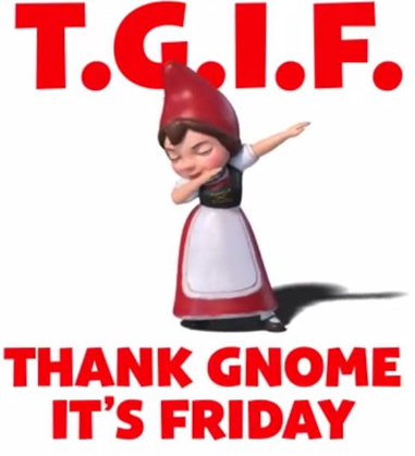 Juliet the Gnome, Dabbing. captioned T.G.I.F. above, and Thank Gnome It's Friday below. help