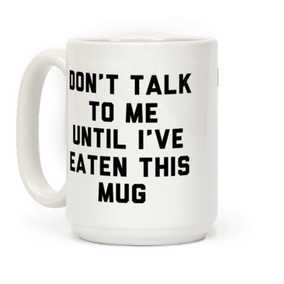 don't talk to me until I've eaten this mug