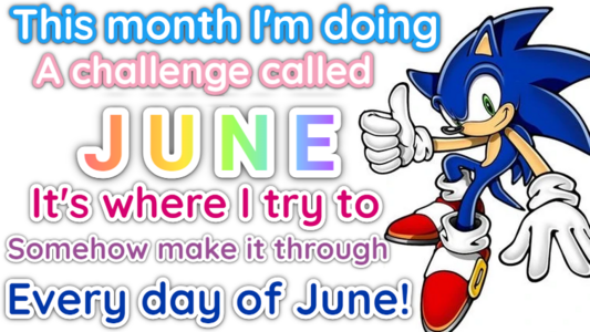 Sonic the Hedgehog gives a thumbs up next to text that reads

"This month I'm doing
A challenge called
JUNE
It's where I try to
Somewhow make it through
Every day of June!"

The colours of the first 2 lines uses white text with blue and pink borders to represent the trans flag. June has a rainbow fill to represent the pride flag. The last three lines use pink, purple and blue to represent the bi flag.